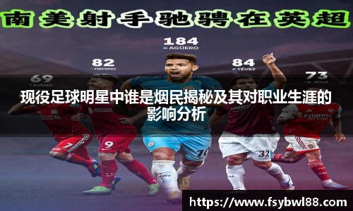 现役足球明星中谁是烟民揭秘及其对职业生涯的影响分析