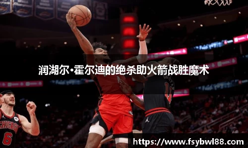 润湖尔·霍尔迪的绝杀助火箭战胜魔术