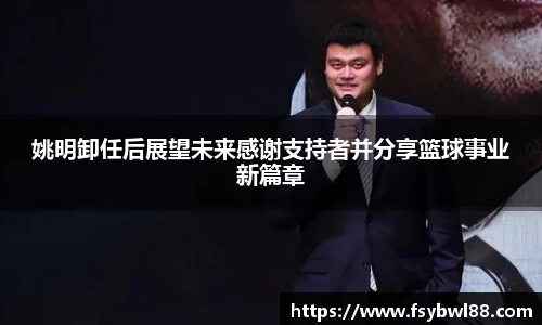 姚明卸任后展望未来感谢支持者并分享篮球事业新篇章
