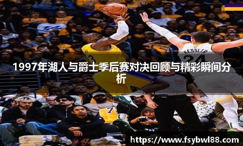1997年湖人与爵士季后赛对决回顾与精彩瞬间分析