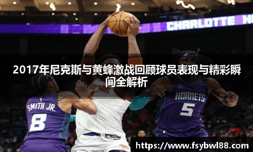 2017年尼克斯与黄蜂激战回顾球员表现与精彩瞬间全解析