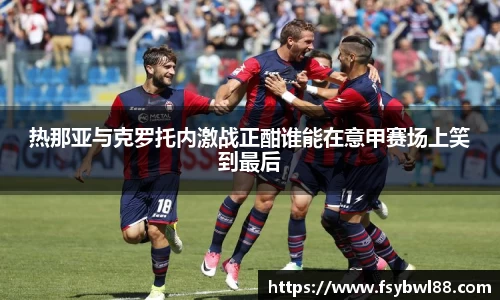 热那亚与克罗托内激战正酣谁能在意甲赛场上笑到最后