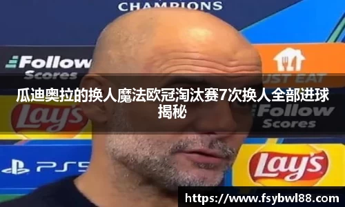 瓜迪奥拉的换人魔法欧冠淘汰赛7次换人全部进球揭秘