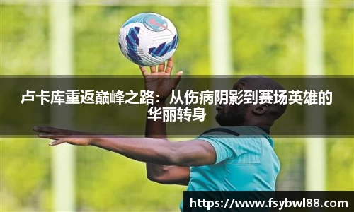 卢卡库重返巅峰之路：从伤病阴影到赛场英雄的华丽转身