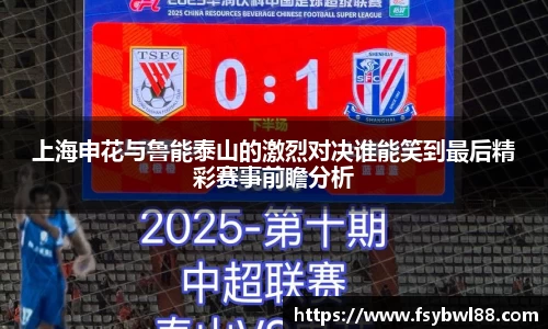上海申花与鲁能泰山的激烈对决谁能笑到最后精彩赛事前瞻分析