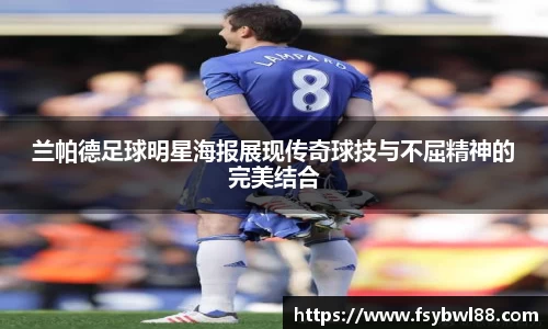 兰帕德足球明星海报展现传奇球技与不屈精神的完美结合