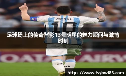 足球场上的传奇背影13号明星的魅力瞬间与激情时刻