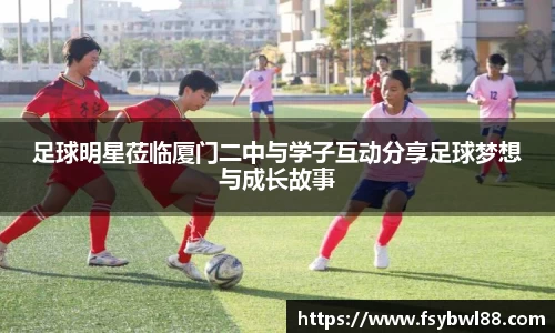足球明星莅临厦门二中与学子互动分享足球梦想与成长故事
