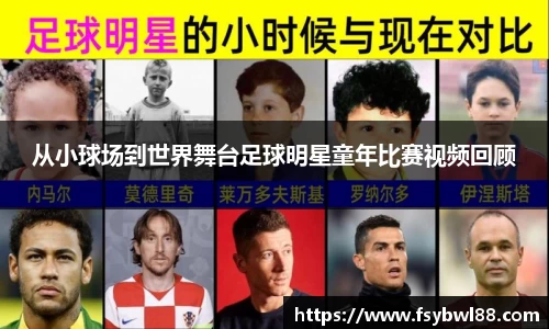 从小球场到世界舞台足球明星童年比赛视频回顾