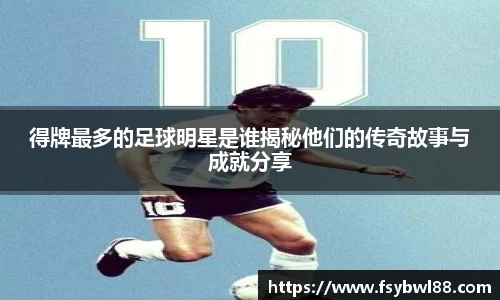 得牌最多的足球明星是谁揭秘他们的传奇故事与成就分享